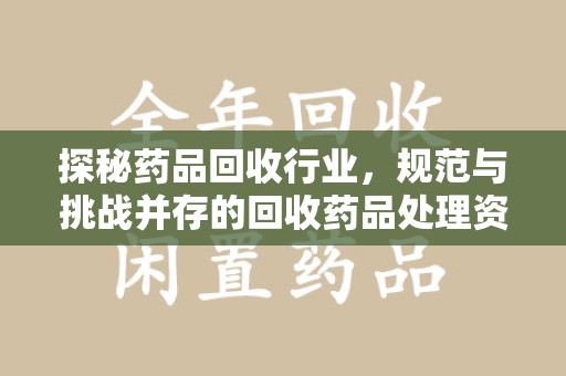 北京探秘药品回收行业，规范与挑战并存的回收药品处理资质之路