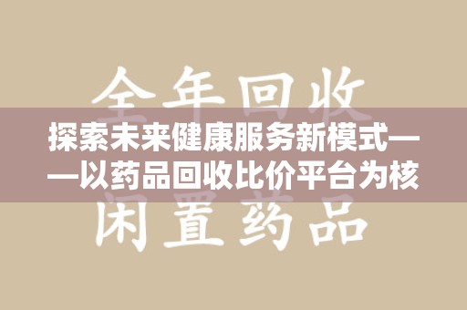 北京探索未来健康服务新模式——以药品回收比价平台为核心的智慧医疗革命