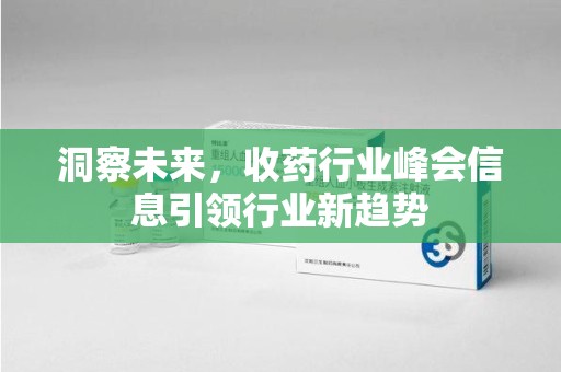 北京洞察未来，收药行业峰会信息引领行业新趋势