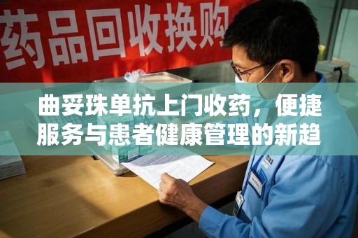 北京曲妥珠单抗上门收药，便捷服务与患者健康管理的新趋势