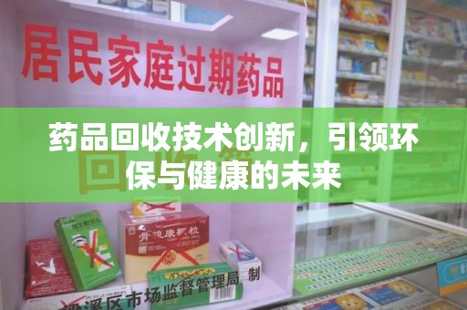北京药品回收技术创新，引领环保与健康的未来