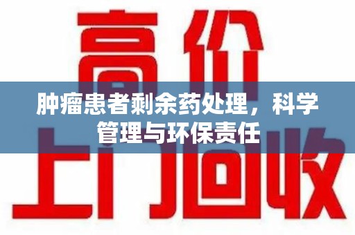 北京肿瘤患者剩余药处理，科学管理与环保责任
