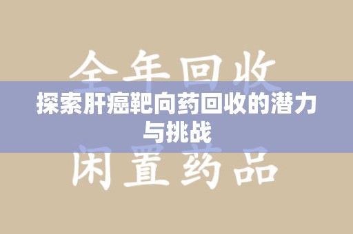 北京探索肝癌靶向药回收的潜力与挑战