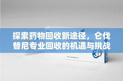 北京探索药物回收新途径，仑伐替尼专业回收的机遇与挑战