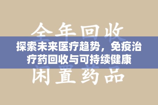 北京探索未来医疗趋势，免疫治疗药回收与可持续健康