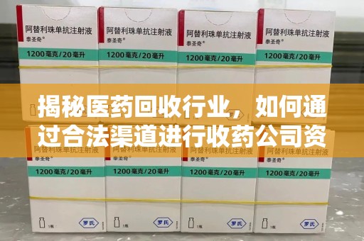 北京揭秘医药回收行业，如何通过合法渠道进行收药公司资质查询？