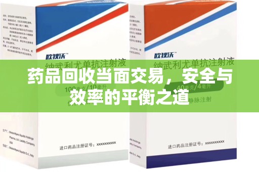 北京药品回收当面交易，安全与效率的平衡之道