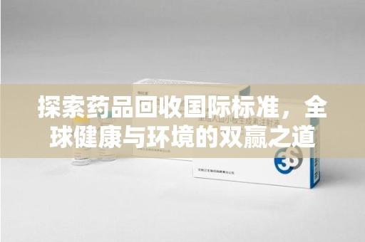 北京探索药品回收国际标准，全球健康与环境的双赢之道