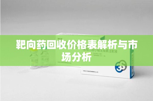 北京靶向药回收价格表解析与市场分析