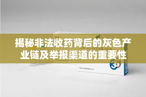 北京揭秘非法收药背后的灰色产业链及举报渠道的重要性