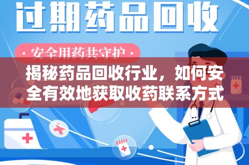 北京揭秘药品回收行业，如何安全有效地获取收药联系方式？