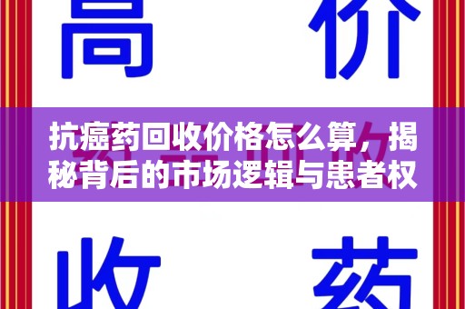 北京抗癌药回收价格怎么算，揭秘背后的市场逻辑与患者权益