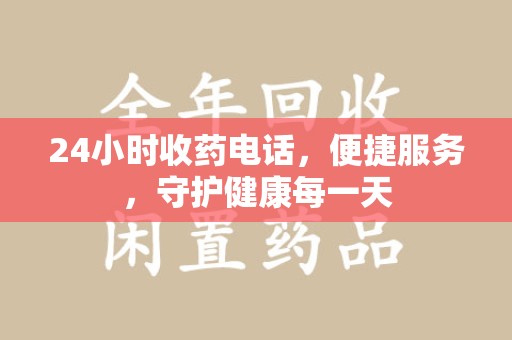 北京24小时收药电话，便捷服务，守护健康每一天