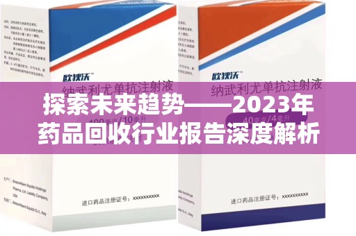 北京探索未来趋势——2023年药品回收行业报告深度解析