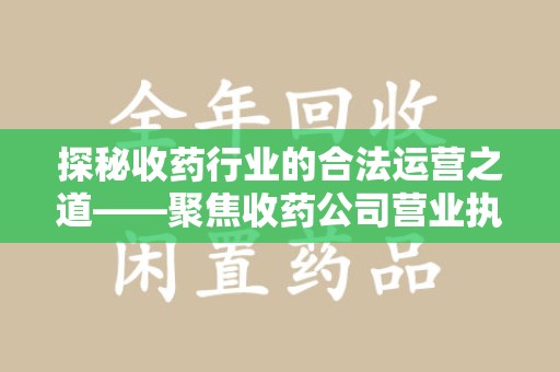 北京探秘收药行业的合法运营之道——聚焦收药公司营业执照的重要性
