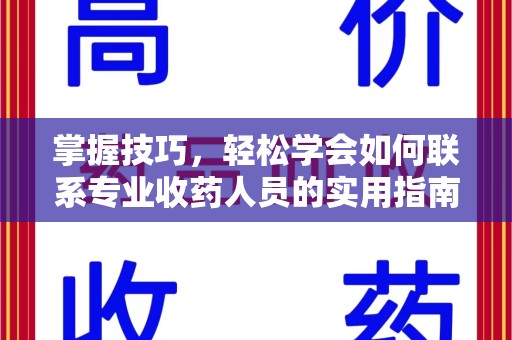 北京掌握技巧，轻松学会如何联系专业收药人员的实用指南