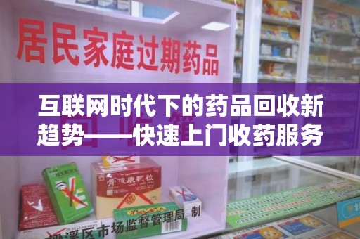 北京互联网时代下的药品回收新趋势——快速上门收药服务的崛起