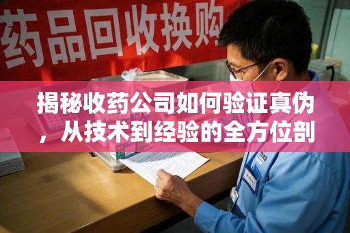 北京揭秘收药公司如何验证真伪，从技术到经验的全方位剖析