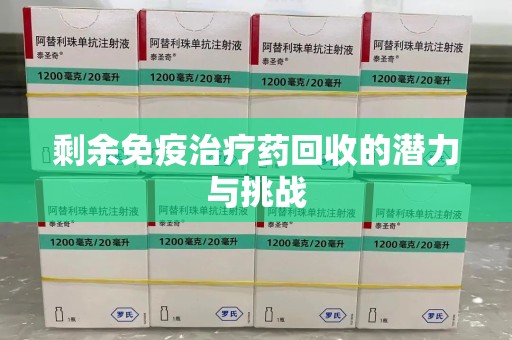 北京剩余免疫治疗药回收的潜力与挑战