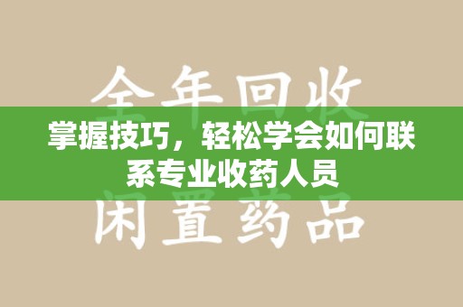北京掌握技巧，轻松学会如何联系专业收药人员