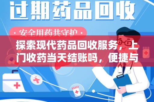 北京探索现代药品回收服务，上门收药当天结账吗，便捷与信任并存