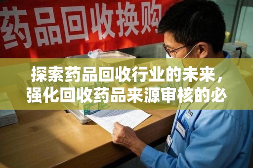 北京探索药品回收行业的未来，强化回收药品来源审核的必要性
