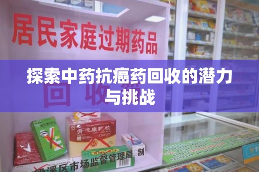 北京探索中药抗癌药回收的潜力与挑战