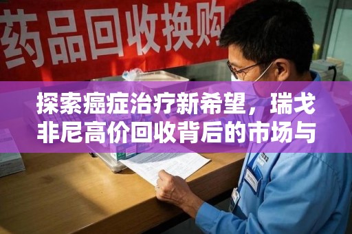 北京探索癌症治疗新希望，瑞戈非尼高价回收背后的市场与意义