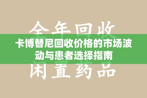 北京卡博替尼回收价格的市场波动与患者选择指南