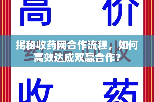 北京揭秘收药网合作流程，如何高效达成双赢合作？