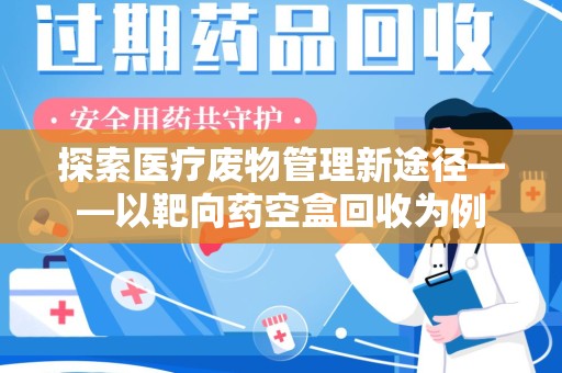 北京探索医疗废物管理新途径——以靶向药空盒回收为例