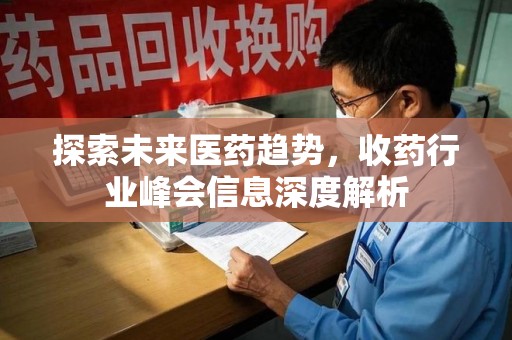 北京探索未来医药趋势，收药行业峰会信息深度解析