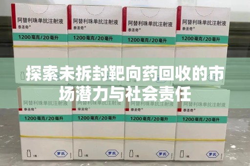 北京探索未拆封靶向药回收的市场潜力与社会责任