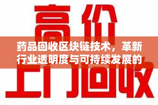 北京药品回收区块链技术，革新行业透明度与可持续发展的关键