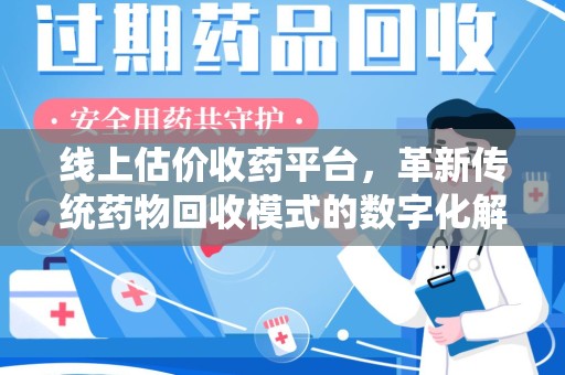 北京线上估价收药平台，革新传统药物回收模式的数字化解决方案