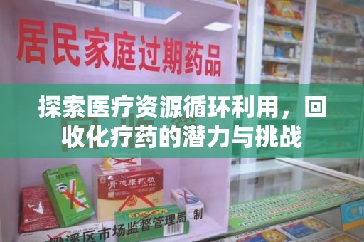 北京探索医疗资源循环利用，回收化疗药的潜力与挑战