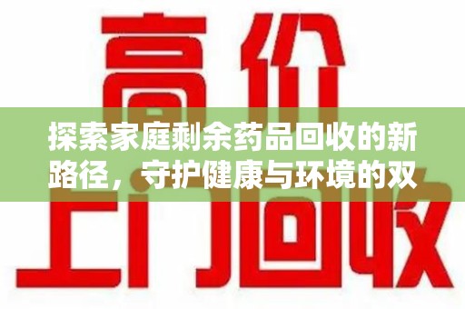 北京探索家庭剩余药品回收的新路径，守护健康与环境的双赢策略