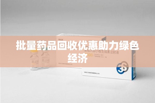 北京批量药品回收优惠助力绿色经济