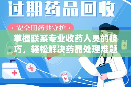 北京掌握联系专业收药人员的技巧，轻松解决药品处理难题