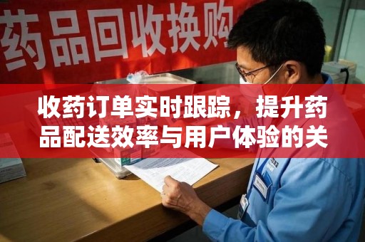 北京收药订单实时跟踪，提升药品配送效率与用户体验的关键