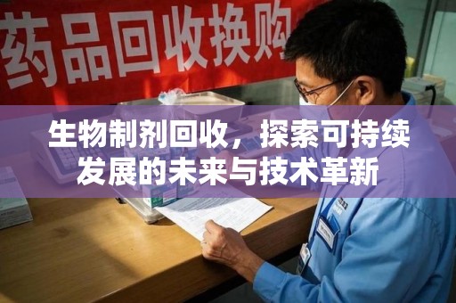 北京生物制剂回收，探索可持续发展的未来与技术革新
