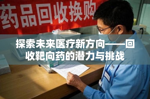 北京探索未来医疗新方向——回收靶向药的潜力与挑战