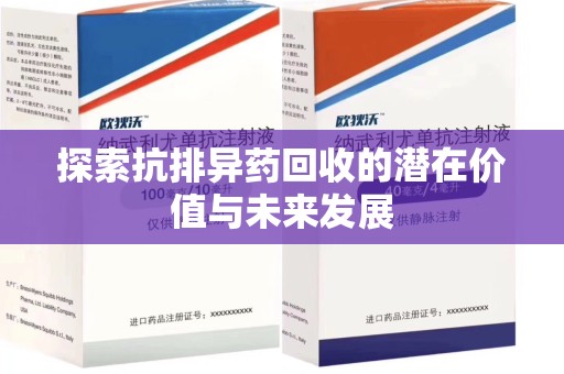 北京探索抗排异药回收的潜在价值与未来发展