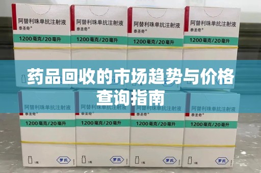 北京药品回收的市场趋势与价格查询指南