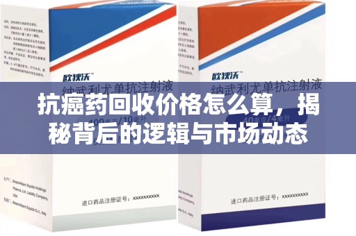 北京抗癌药回收价格怎么算，揭秘背后的逻辑与市场动态
