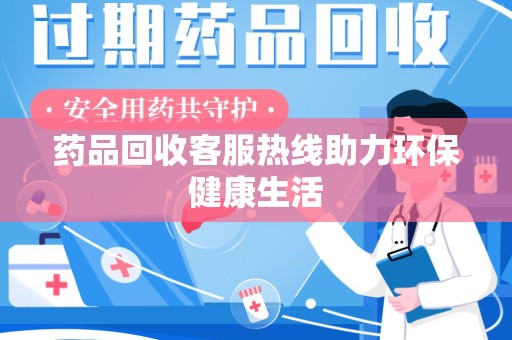 北京药品回收客服热线助力环保健康生活