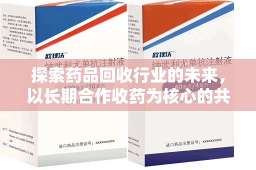 北京探索药品回收行业的未来，以长期合作收药为核心的共赢模式