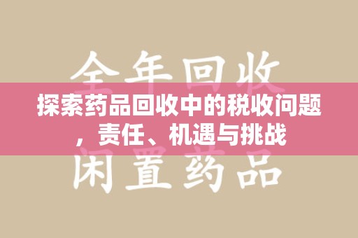 北京探索药品回收中的税收问题，责任、机遇与挑战