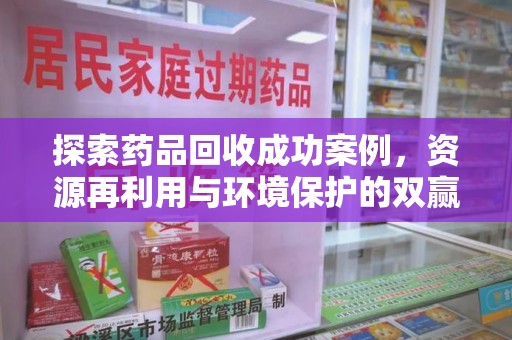 北京探索药品回收成功案例，资源再利用与环境保护的双赢之路