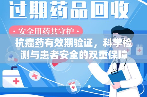北京抗癌药有效期验证，科学检测与患者安全的双重保障